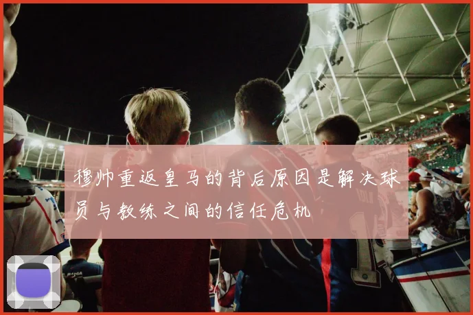 穆帅重返皇马的背后原因是解决球员与教练之间的信任危机