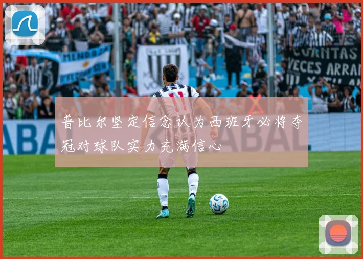 普比尔坚定信念认为西班牙必将夺冠对球队实力充满信心
