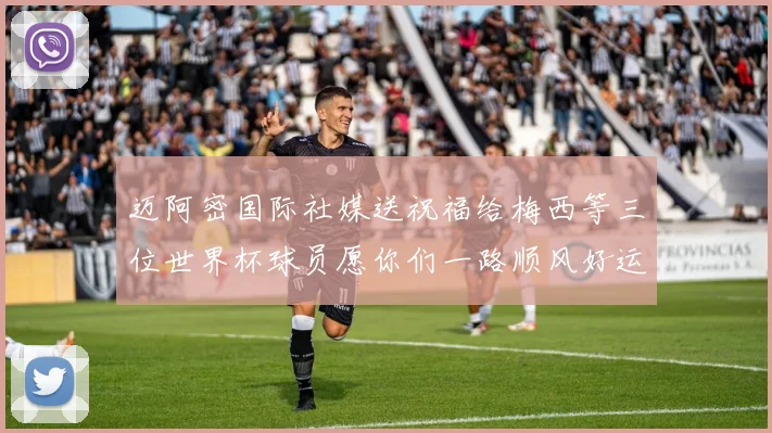 迈阿密国际社媒送祝福给梅西等三位世界杯球员愿你们一路顺风好运常伴