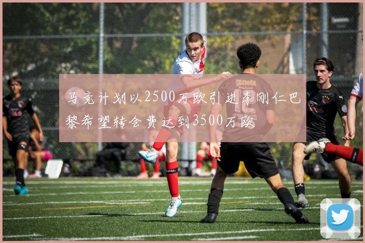 马竞计划以2500万欧引进李刚仁巴黎希望转会费达到3500万欧
