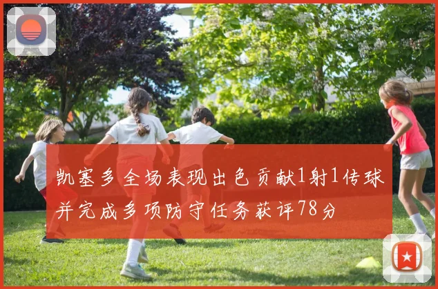 凯塞多全场表现出色贡献1射1传球并完成多项防守任务获评78分