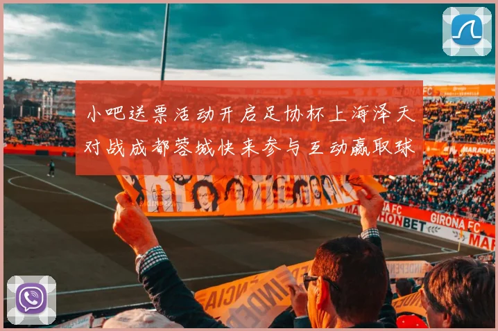 小吧送票活动开启足协杯上海泽天对战成都蓉城快来参与互动赢取球票
