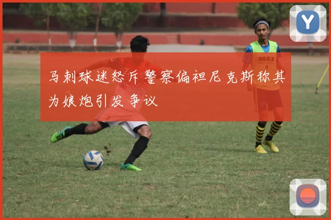 马刺球迷怒斥警察偏袒尼克斯称其为娘炮引发争议